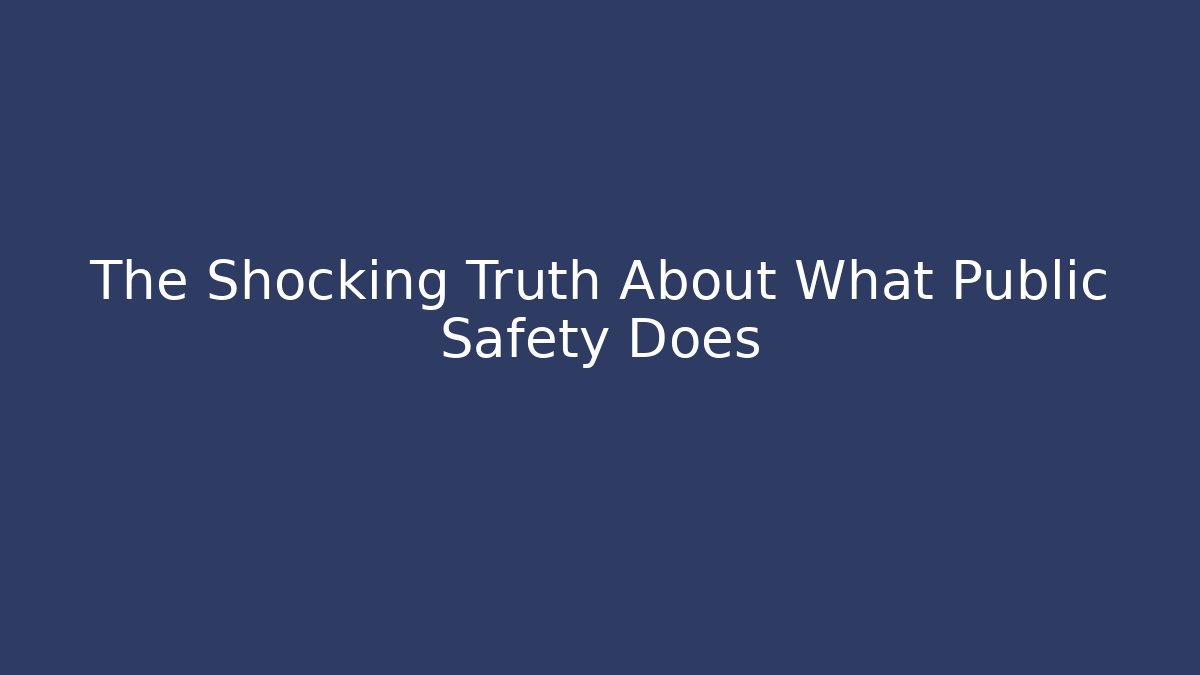The Shocking Truth About What Public Safety Does