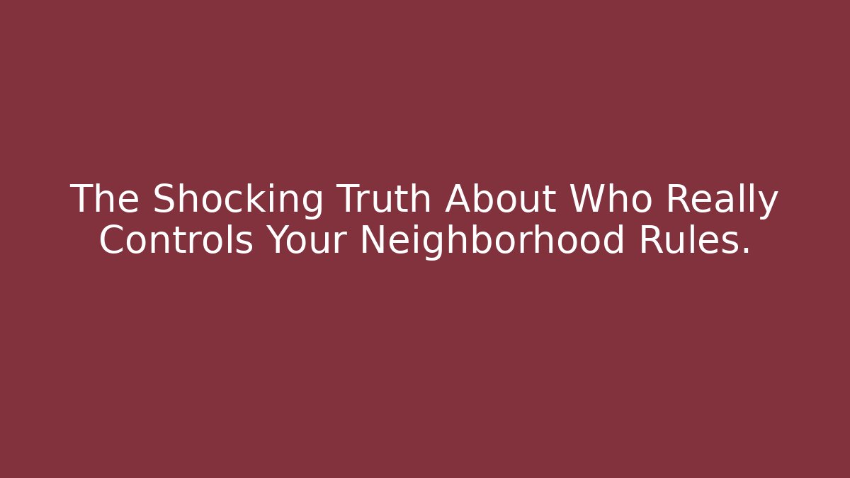 The Shocking Truth About Who Really Controls Your Neighborhood Rules.