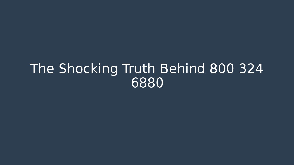 The Shocking Truth Behind 800 324 6880