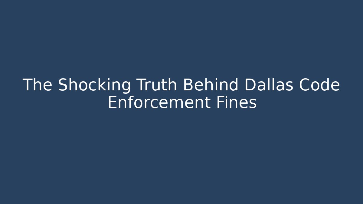 The Shocking Truth Behind Dallas Code Enforcement Fines