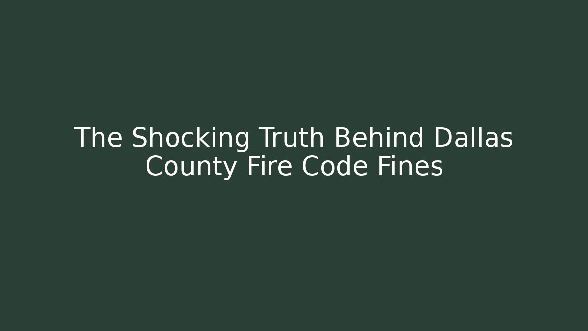 The Shocking Truth Behind Dallas County Fire Code Fines - Magmic