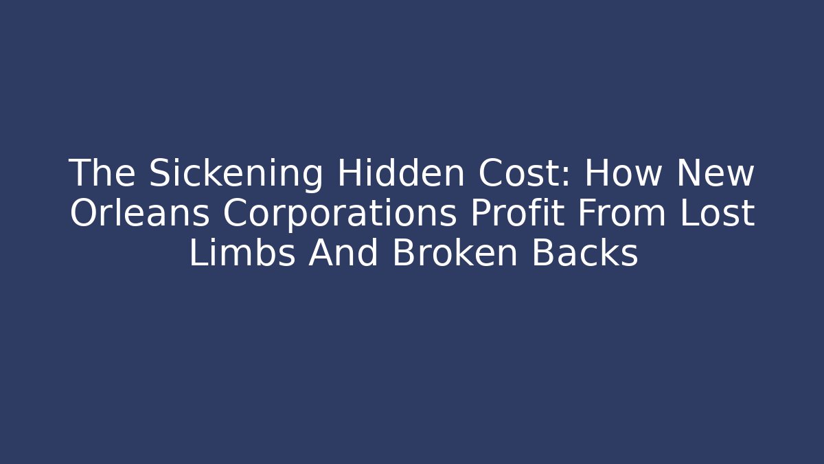 The Sickening Hidden Cost: How New Orleans Corporations Profit From Lost Limbs And Broken Backs