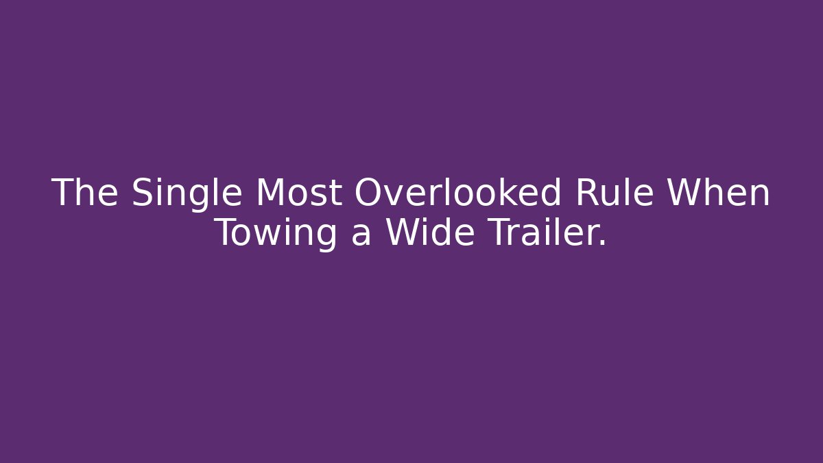 The Single Most Overlooked Rule When Towing a Wide Trailer.