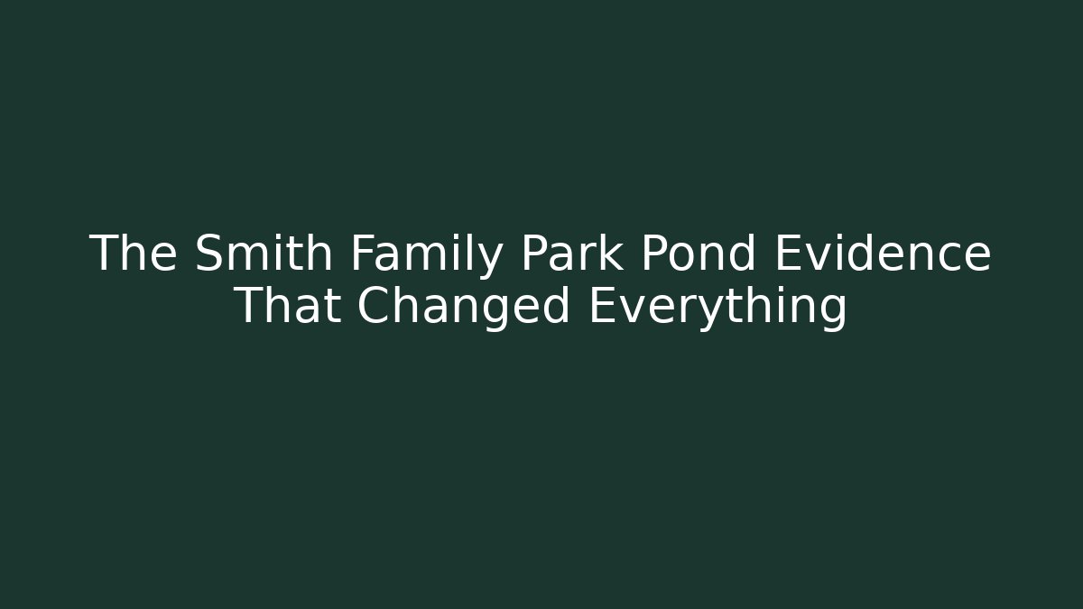 The Smith Family Park Pond Evidence That Changed Everything