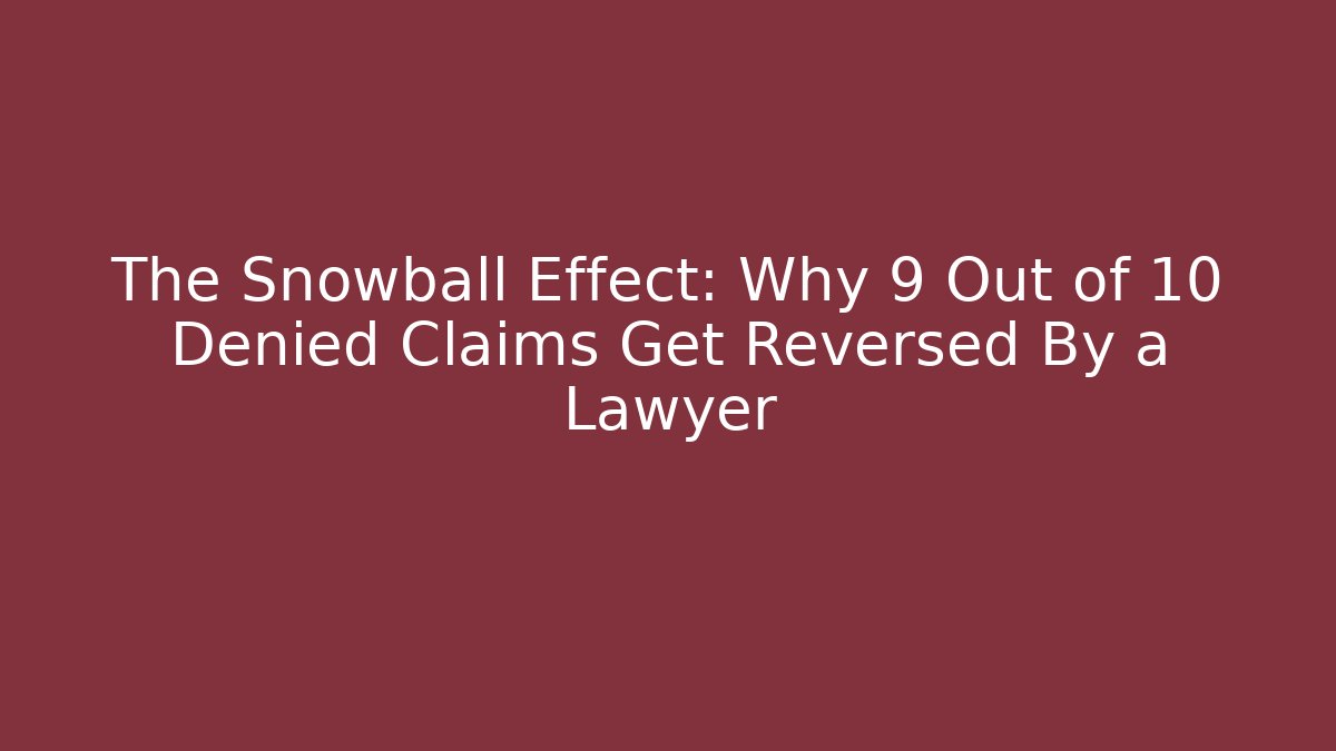 The Snowball Effect: Why 9 Out of 10 Denied Claims Get Reversed By a Lawyer