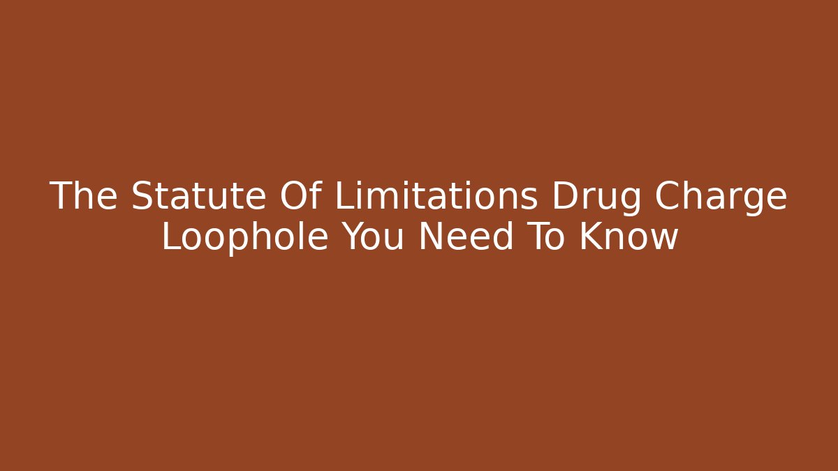 The Statute Of Limitations Drug Charge Loophole You Need To Know