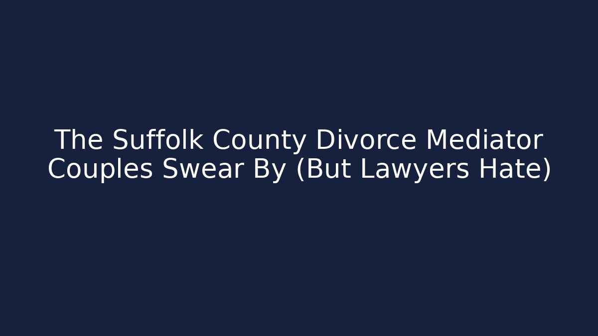 The Suffolk County Divorce Mediator Couples Swear By (But Lawyers Hate)