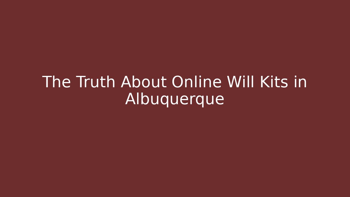 The Truth About Online Will Kits in Albuquerque