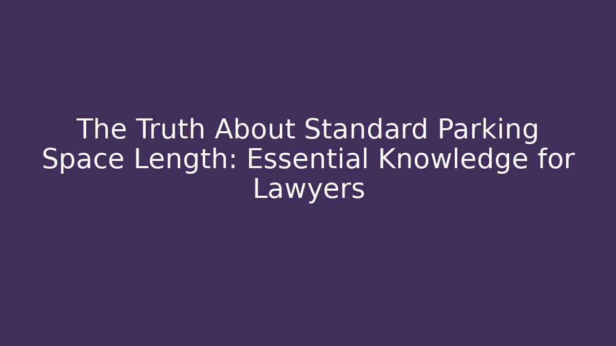 The Truth About Standard Parking Space Length: Essential Knowledge for Lawyers
