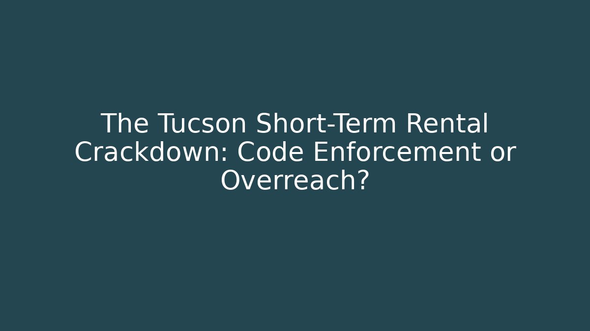The Tucson Short-Term Rental Crackdown: Code Enforcement or Overreach?
