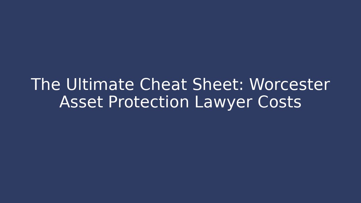 The Ultimate Cheat Sheet: Worcester Asset Protection Lawyer Costs