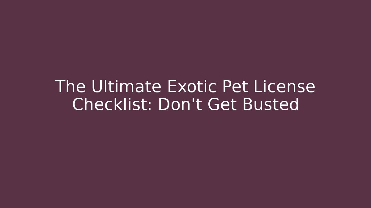 The Ultimate Exotic Pet License Checklist: Don’t Get Busted