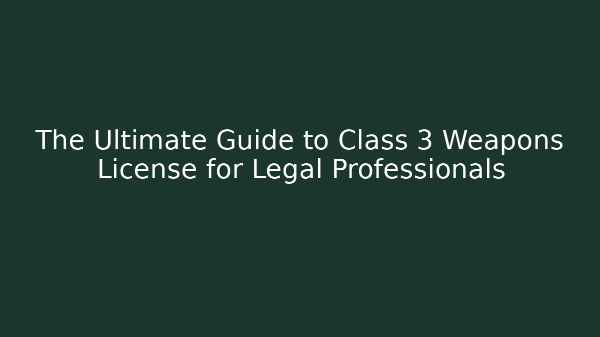 The Ultimate Guide to Class 3 Weapons License for Legal Professionals