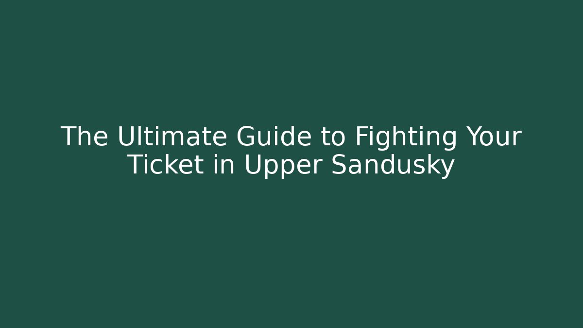 The Ultimate Guide to Fighting Your Ticket in Upper Sandusky