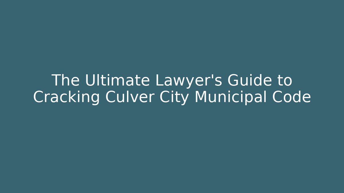 The Ultimate Lawyer's Guide to Cracking Culver City Municipal Code