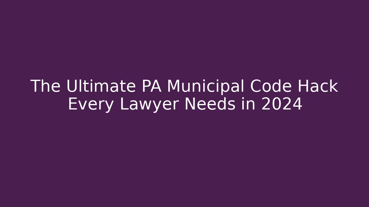 The Ultimate PA Municipal Code Hack Every Lawyer Needs in 2024