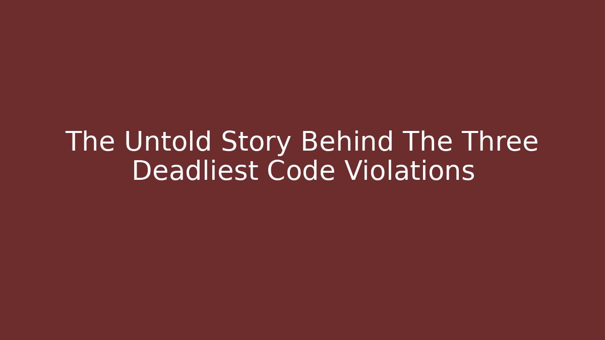 The Untold Story Behind The Three Deadliest Code Violations