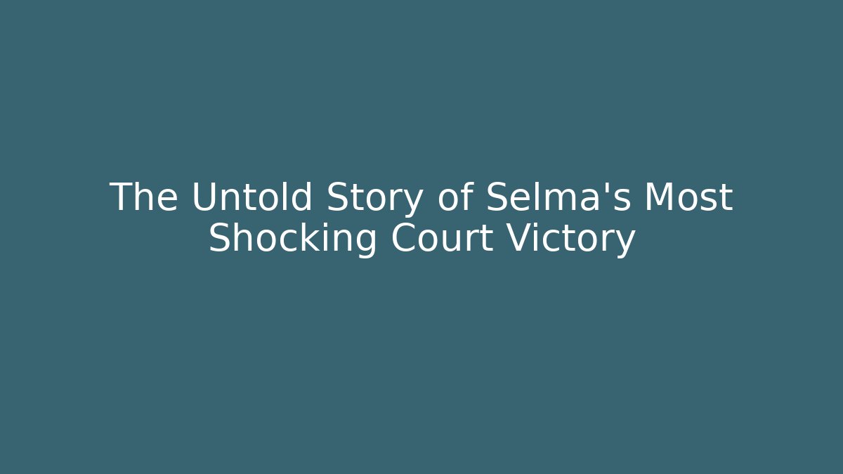 The Untold Story of Selma's Most Shocking Court Victory