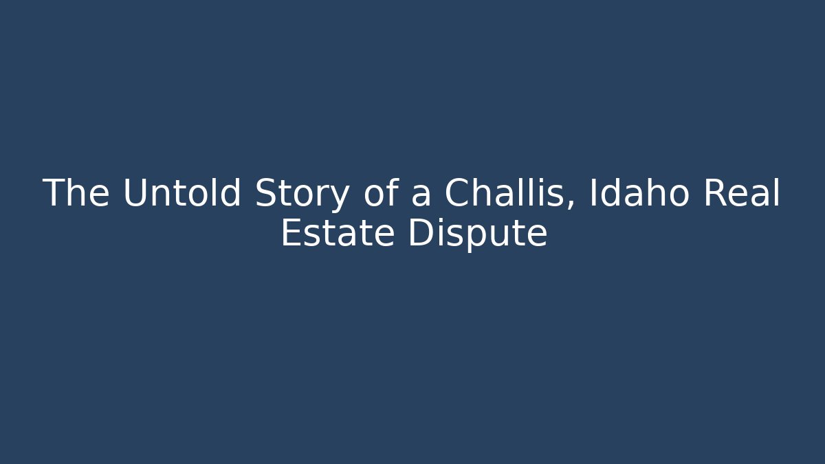 The Untold Story of a Challis, Idaho Real Estate Dispute