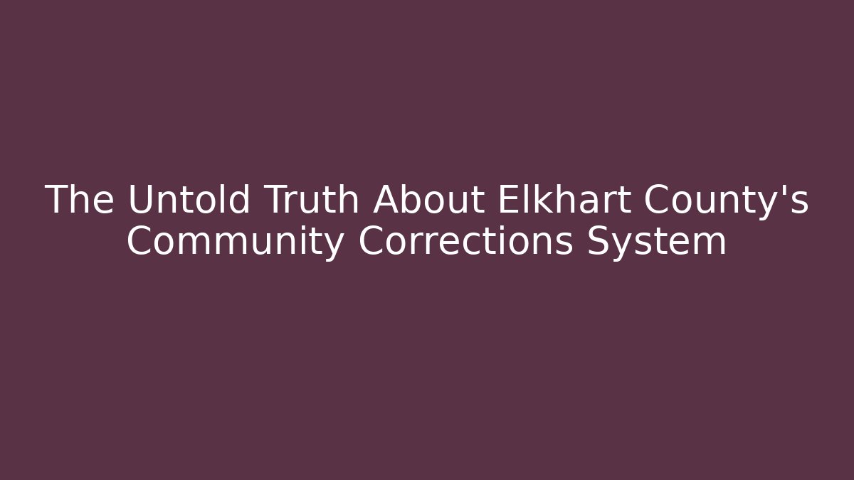 The Untold Truth About Elkhart County's Community Corrections System - Magmic