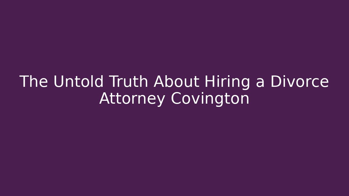 The Untold Truth About Hiring a Divorce Attorney Covington