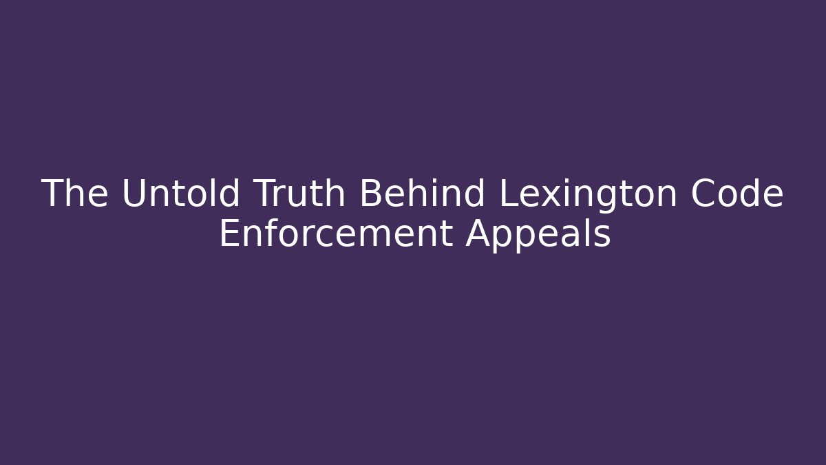 The Untold Truth Behind Lexington Code Enforcement Appeals
