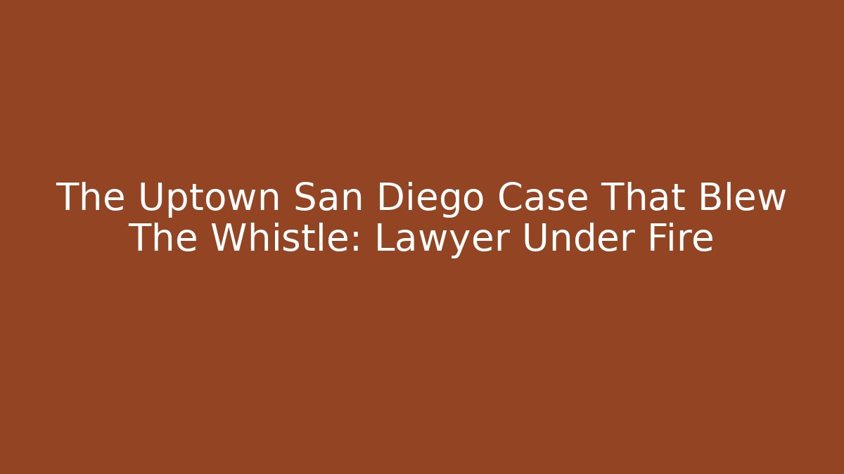 The Uptown San Diego Case That Blew The Whistle: Lawyer Under Fire