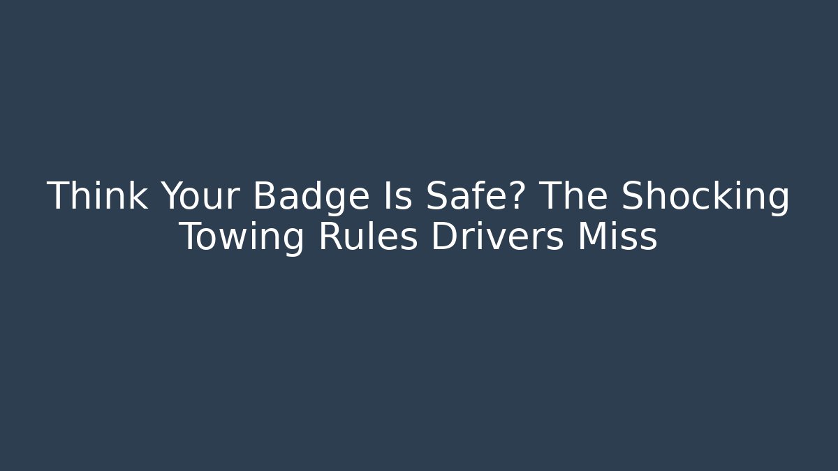 Think Your Badge Is Safe? The Shocking Towing Rules Drivers Miss
