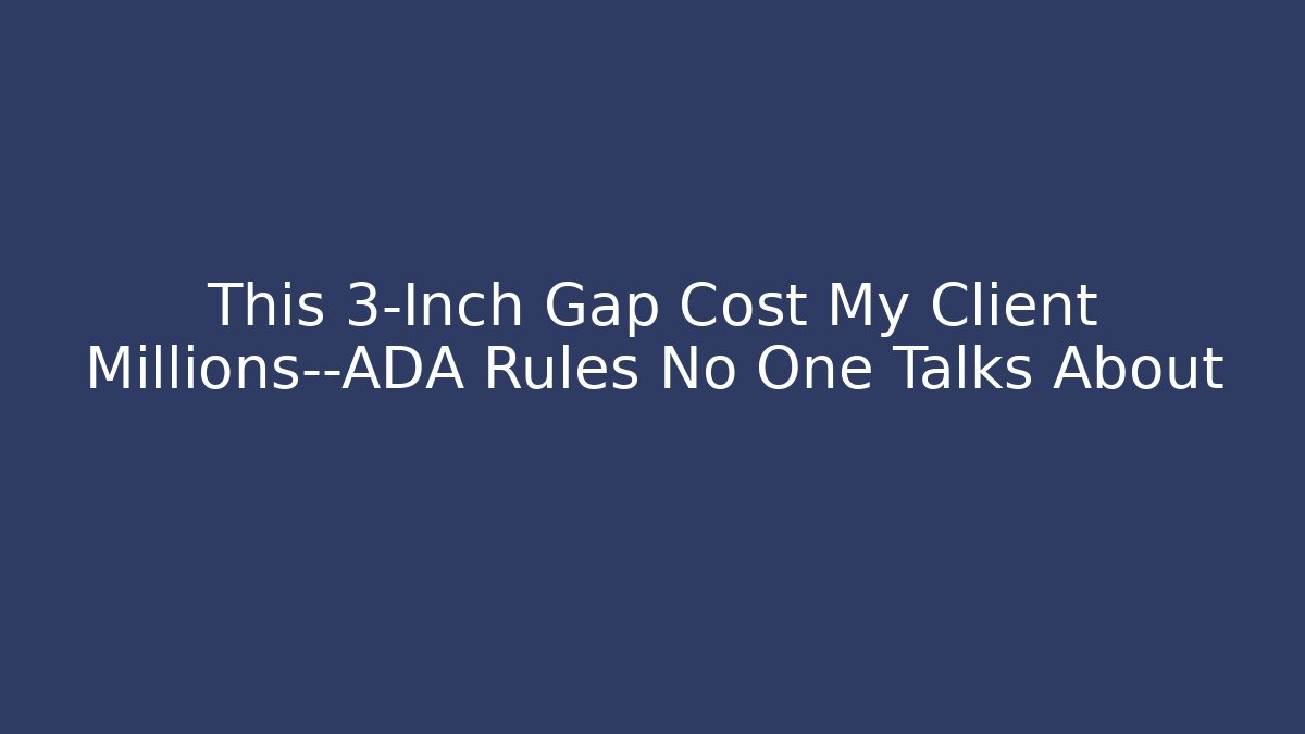 This 3-Inch Gap Cost My Client Millions—ADA Rules No One Talks About