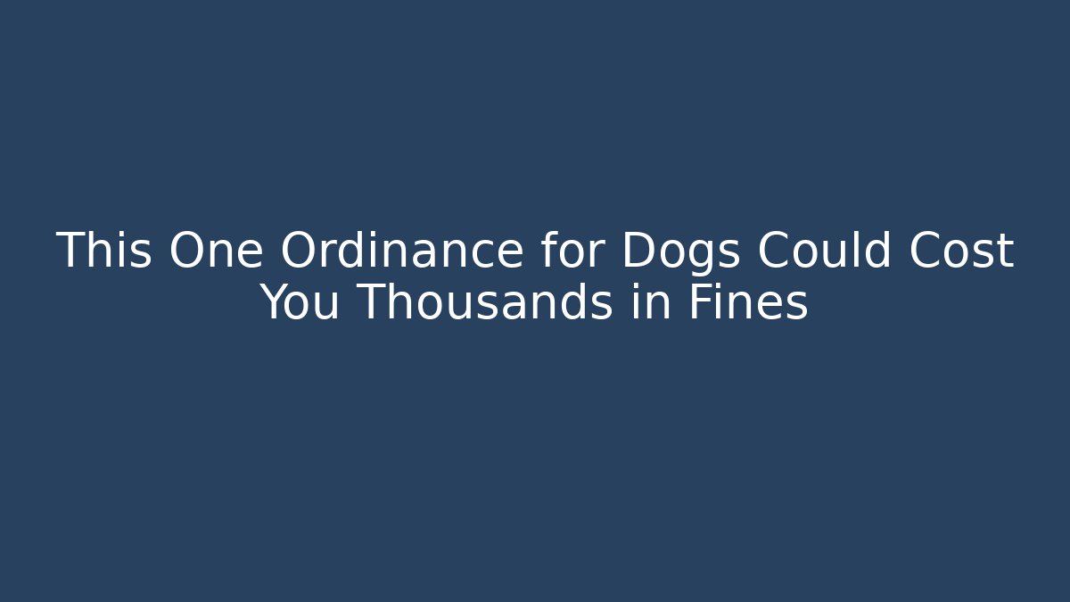 This One Ordinance for Dogs Could Cost You Thousands in Fines