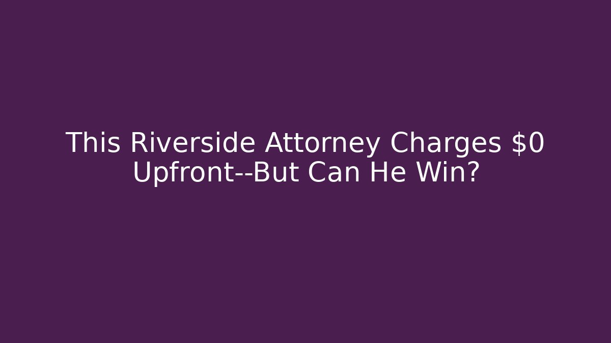 This Riverside Attorney Charges $0 Upfront—But Can He Win?