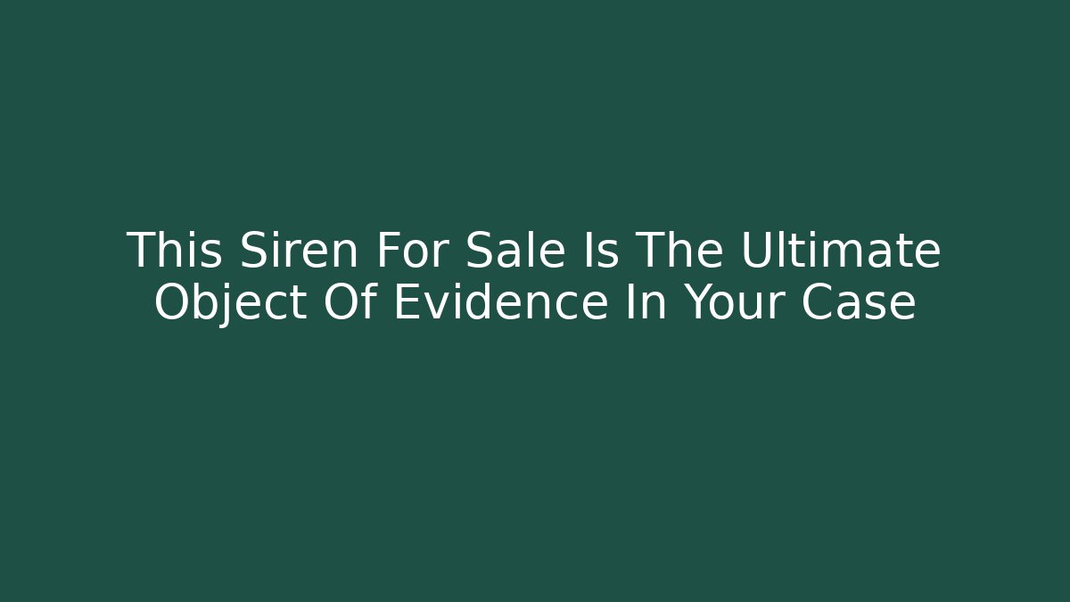 This Siren For Sale Is The Ultimate Object Of Evidence In Your Case