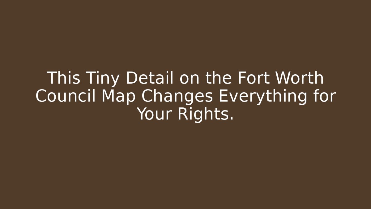This Tiny Detail on the Fort Worth Council Map Changes Everything for Your Rights.