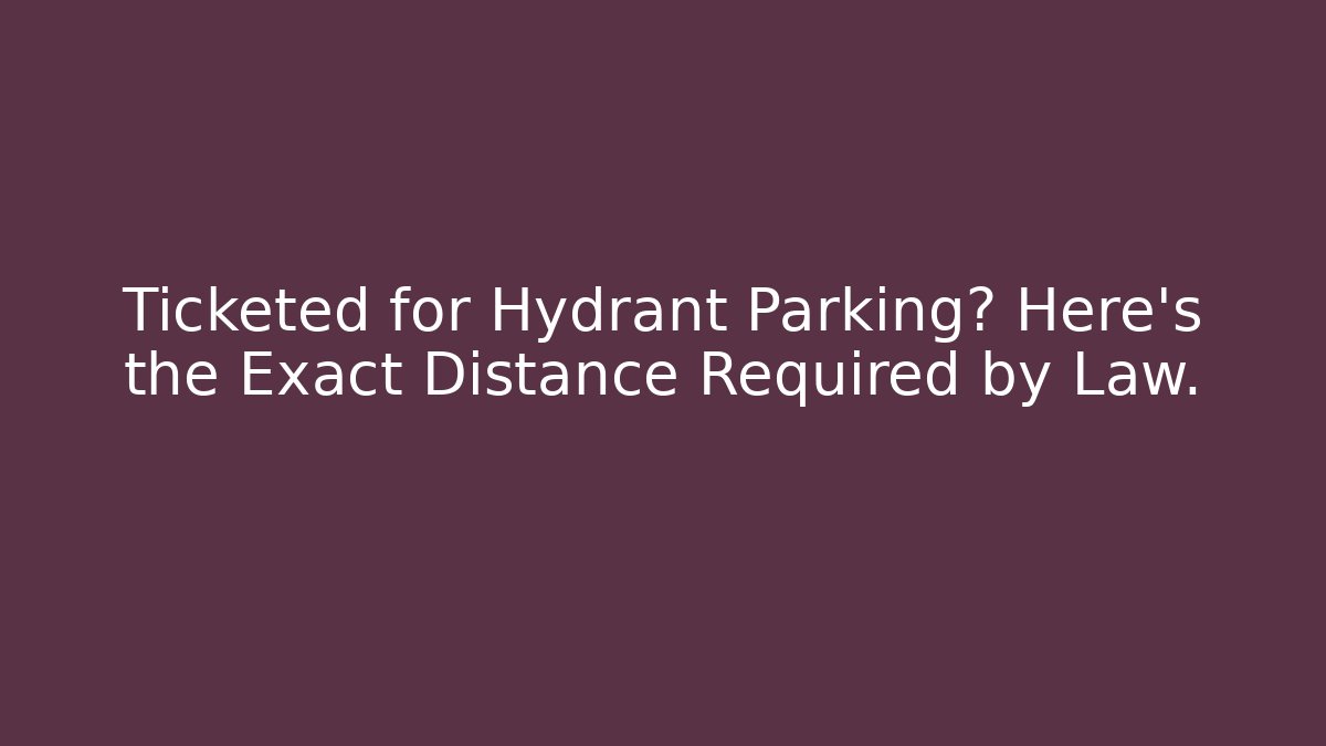 Ticketed for Hydrant Parking? Here’s the Exact Distance Required by Law.