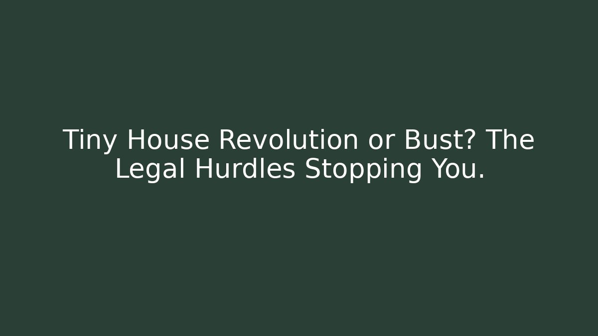 Tiny House Revolution or Bust? The Legal Hurdles Stopping You.
