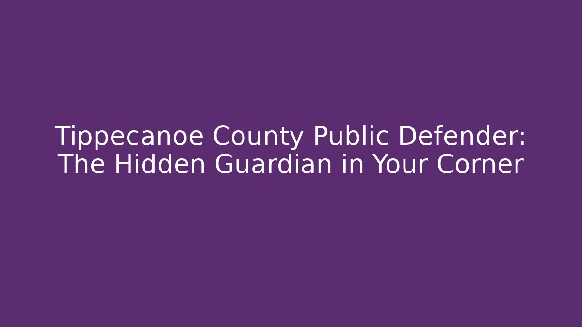 Tippecanoe County Public Defender: The Hidden Guardian in Your Corner