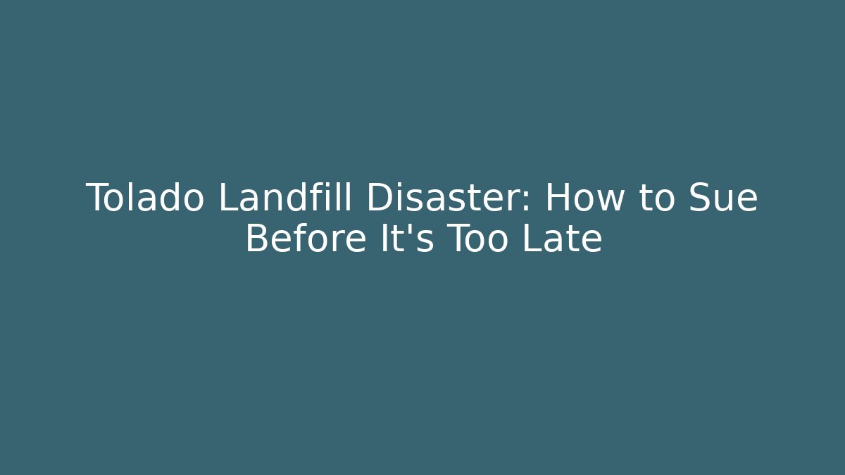 Tolado Landfill Disaster: How to Sue Before It's Too Late