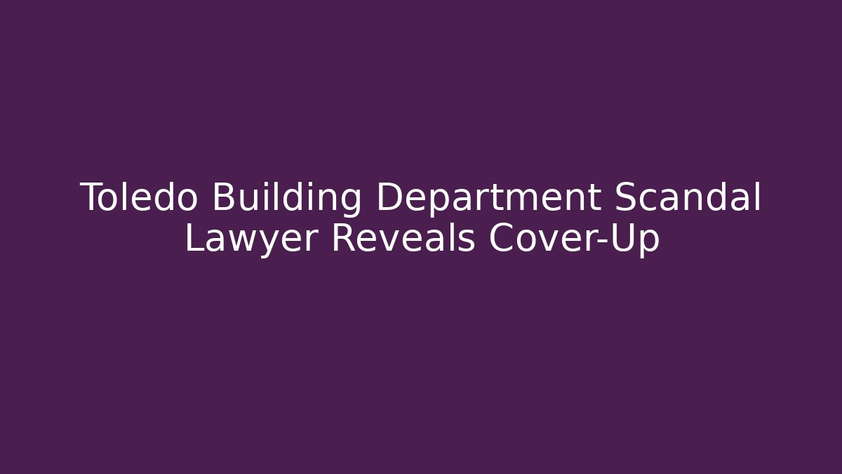 Toledo Building Department Scandal Lawyer Reveals Cover-Up