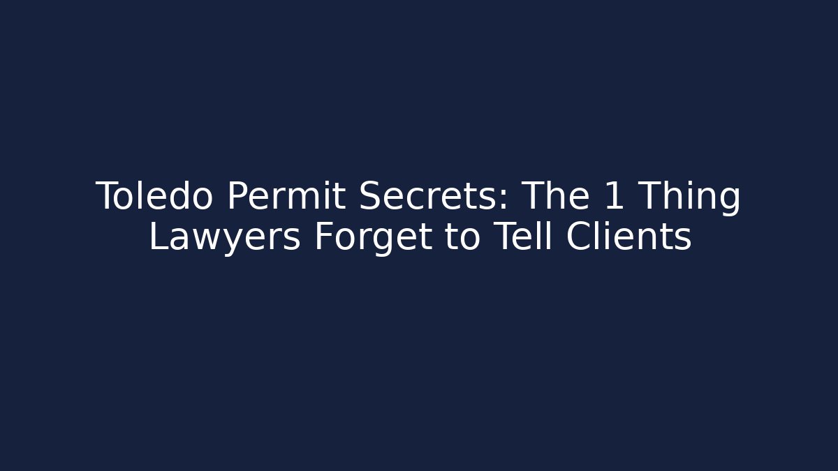 Toledo Permit Secrets: The 1 Thing Lawyers Forget to Tell Clients