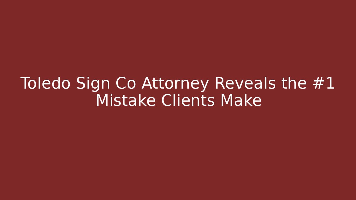 Toledo Sign Co Attorney Reveals the #1 Mistake Clients Make