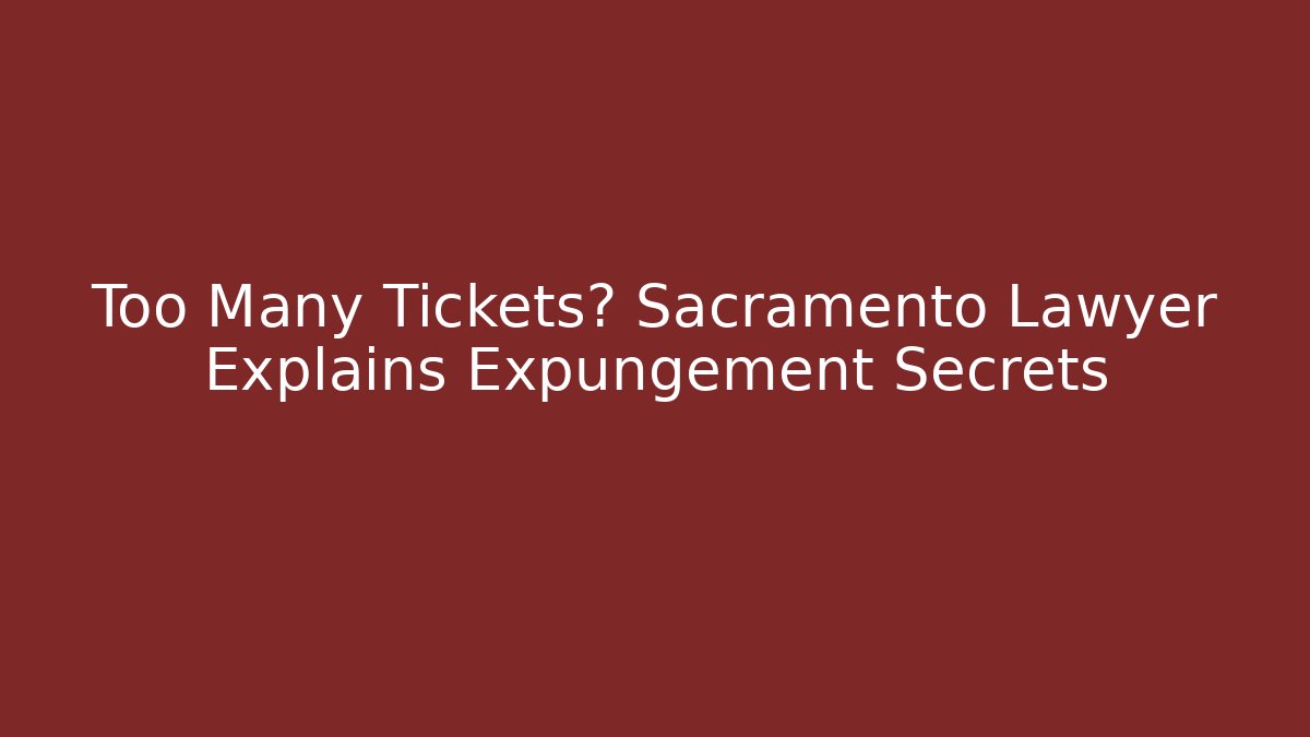 Too Many Tickets? Sacramento Lawyer Explains Expungement Secrets