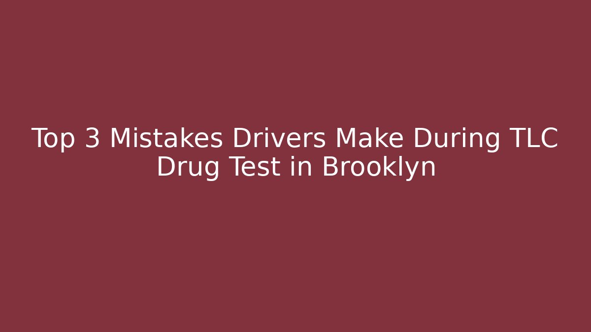 Top 3 Mistakes Drivers Make During TLC Drug Test in Brooklyn