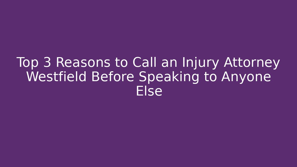 Top 3 Reasons to Call an Injury Attorney Westfield Before Speaking to Anyone Else