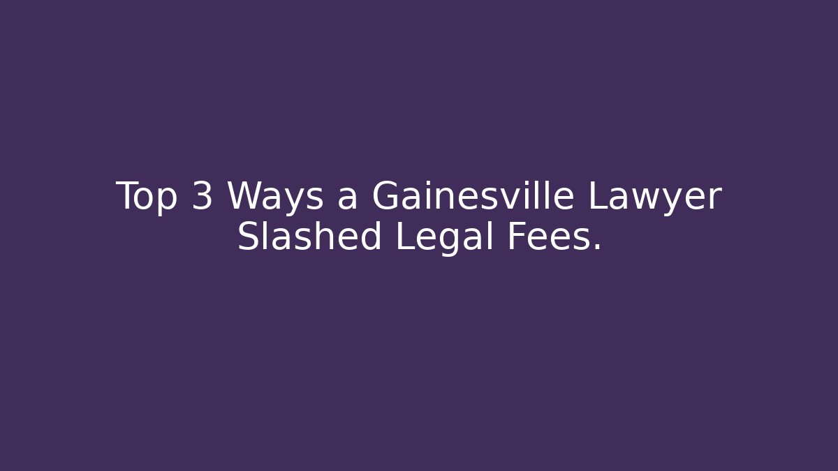 Top 3 Ways a Gainesville Lawyer Slashed Legal Fees.