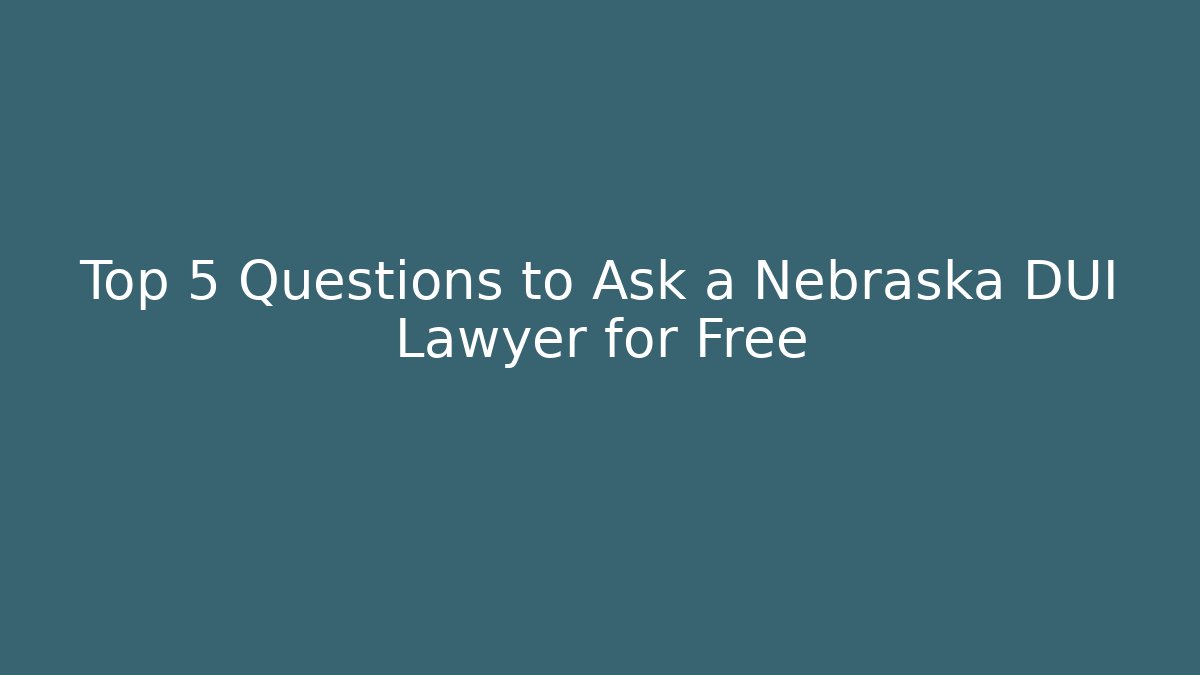 Top 5 Questions to Ask a Nebraska DUI Lawyer for Free