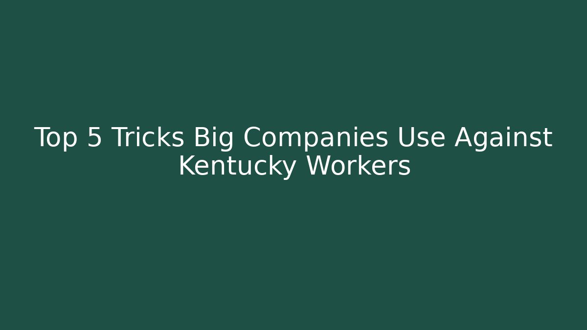 Top 5 Tricks Big Companies Use Against Kentucky Workers