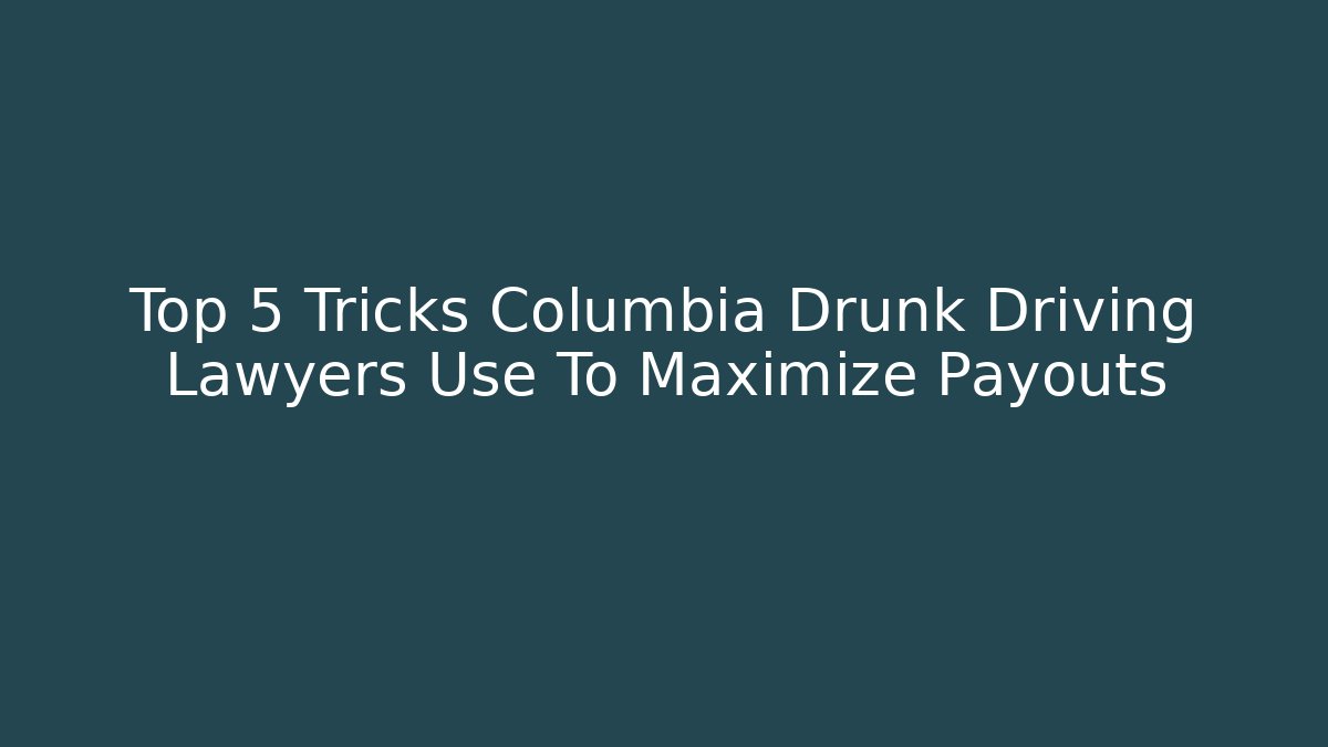 Top 5 Tricks Columbia Drunk Driving Lawyers Use To Maximize Payouts