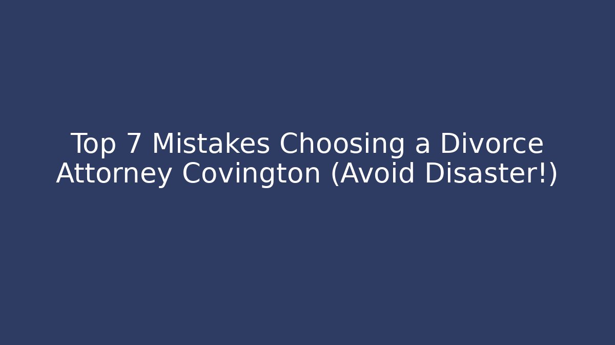 Top 7 Mistakes Choosing a Divorce Attorney Covington (Avoid Disaster!) - Magmic