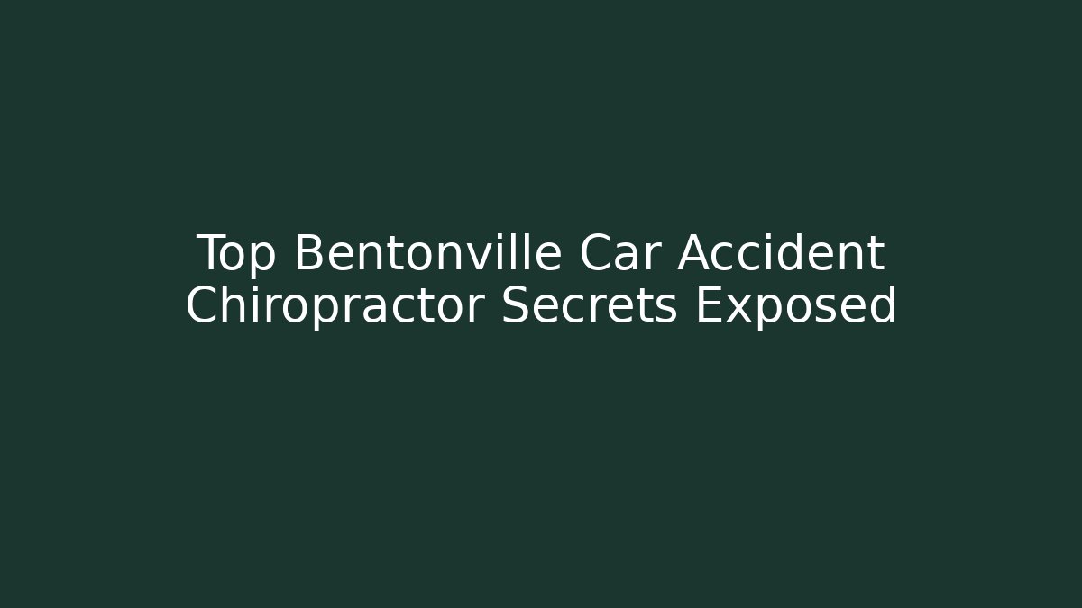 Top Bentonville Car Accident Chiropractor Secrets Exposed - Magmic