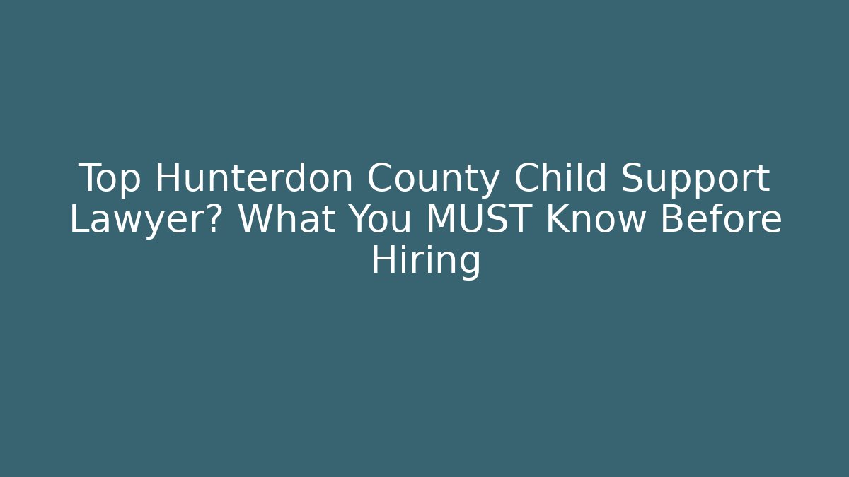 Top Hunterdon County Child Support Lawyer? What You MUST Know Before Hiring